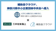 補助金クラウド、神奈川県中小企業団体中央会へ導入　地域の中小企業に向けた補助金活用及び経営支援を強化