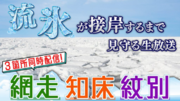 【約360時間耐久】北海道冬の風物詩 “流氷”が接岸する瞬間をひたすら見守る生放送 1/21 12時～、網走・知床・紋別から3か所同時配信！