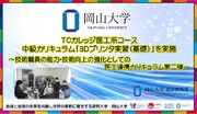 【岡山大学】TCカレッジ医工系コース 中級カリキュラム「3Dプリンタ実習（基礎）」を実施 ～技術職員の能力・技術向上の強化としての医工連携カリキュラム第二弾～