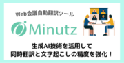 Web会議自動翻訳ツール「Minutz（ミニッツ）」、生成AI技術を活用して同時翻訳と文字起こしの精度を強化！
