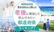 【50代以下の男女800人に聞いた】老後に移住してみたい都道府県ランキング！