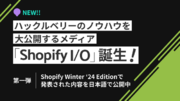 ハックルベリーのノウハウを大公開するメディア「Shopify I/O」誕生！