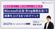 【検索広告セミナー】リード獲得の増加を目的に、Microsoft広告（Bing検索広告）で成果を上げる6つのポイントを解説／2月27日（木）開催