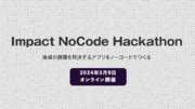 【ノーコード推進協会】”地域の課題を解決するアプリをノーコードでつくる” をテーマに「Impact NoCode Hackathon」を開催！