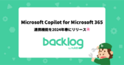 Backlog、Microsoft Copilot for Microsoft 365との連携機能を2024年春リリース！同時にMicrosoft Teamsとの連携機能も強化予定