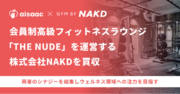 アイザック株式会社、会員制高級フィットネスラウンジ「THE NUDE」を運営する株式会社NAKDを買収
