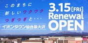 ～このまちに、新しいワクワク、つぎつぎと～３月１５日（金）「イオンタウン仙台泉大沢」　リニューアルオープン！