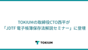 TOKIUMの取締役CTO西平が「JDTF 電子帳簿保存法解説セミナー」に登壇