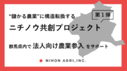“儲かる農業”に構造転換する「ニチノウ共創プロジェクト」第1弾、日本農業が群馬県内で「法人向け農業参入」をサポート！