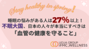 これから現れる、「春バテ・5月病」など、春のお悩みを対策！～睡眠の悩みがある人は27％以上！不眠大国、日本の人々が本当にすべきは「血管の健康を守ること」～