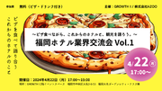 ～ピザ食べながら、これからの、ホテルと観光を語り合う～福岡ホテル業界交流会を４月22日（月）GROWTHIで初開催