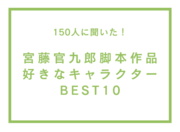 宮藤官九郎脚本作品で好きなキャラクターBEST10【150人へのアンケート調査】