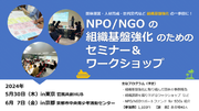 【参加者募集】5/30東京・6/7京都「NPO/NGOの組織基盤強化のためのセミナー＆ワークショップ2024」開催