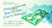 ParkArt　日比谷からはじまる新たな公園のかたち「Playground Becomes Dark Slowly」大巻伸嗣、永山祐子、細井美裕3名のアーティストによるアート体験