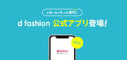 お買い物がもっと便利に！総合ファッションECサイト「d fashion」、公式アプリをついにリリース！