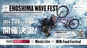 UCI BMXフリースタイルワールドカップ/ミュージックライブ/地域グルメが楽しめる複合イベント　２０２４年２月「FUJITA Presents ENOSHIMA WAVE FEST」開催決定！