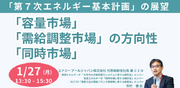 【JPIセミナー】「”容量市場” ”需給調整市場” ”同時市場”の方向性と”第７次エネルギー基本計画”の展望」1月27日(月)開催