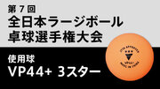 2024年全日本ラージボール卓球選手権大会使用球が「VP44＋ 3スター」に決定