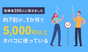 【喫煙者300人に聞きました】約7割が、一か月に5,000円以上タバコに使っている