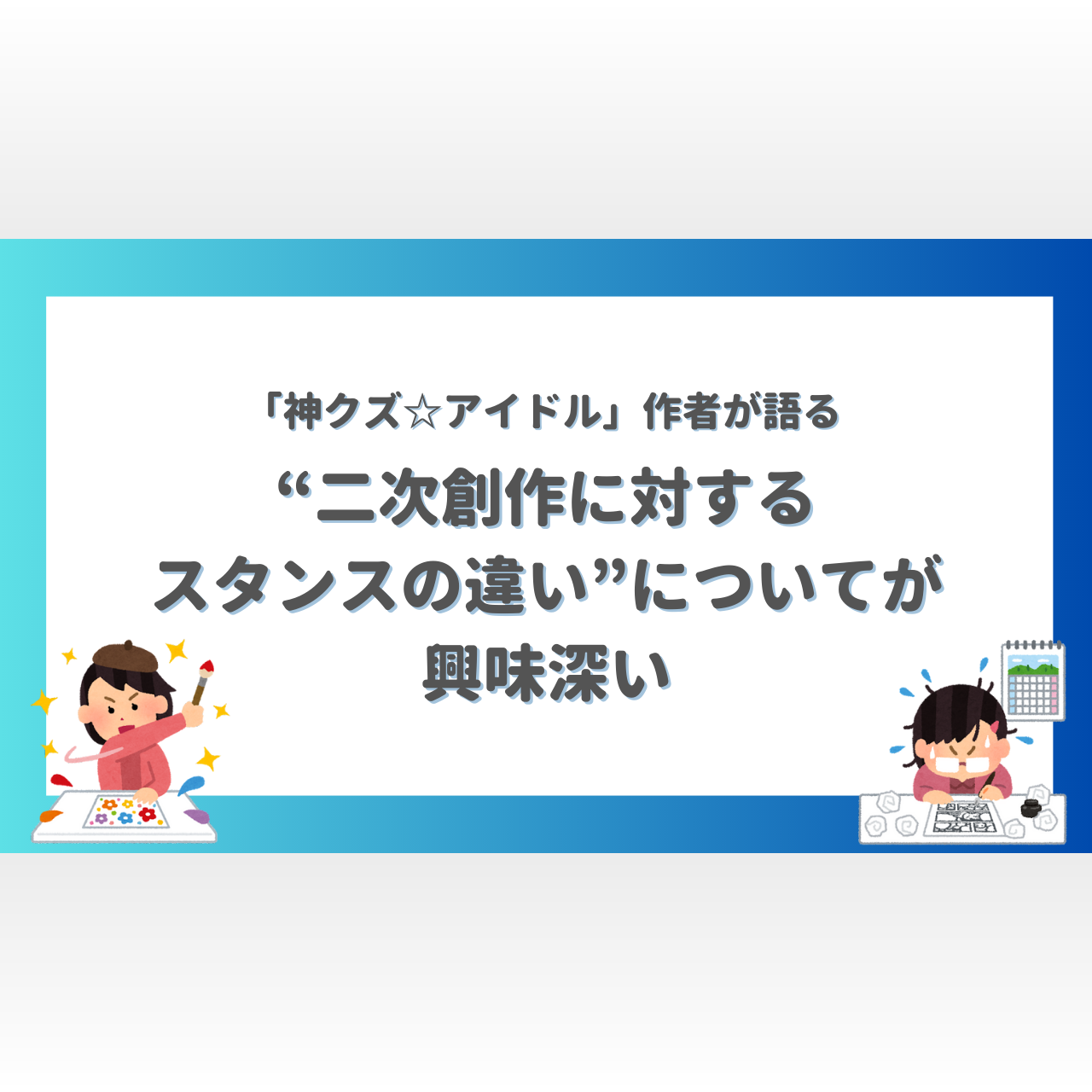 神クズアイドル」作者が語る“二次創作に対するスタンスの違い”が